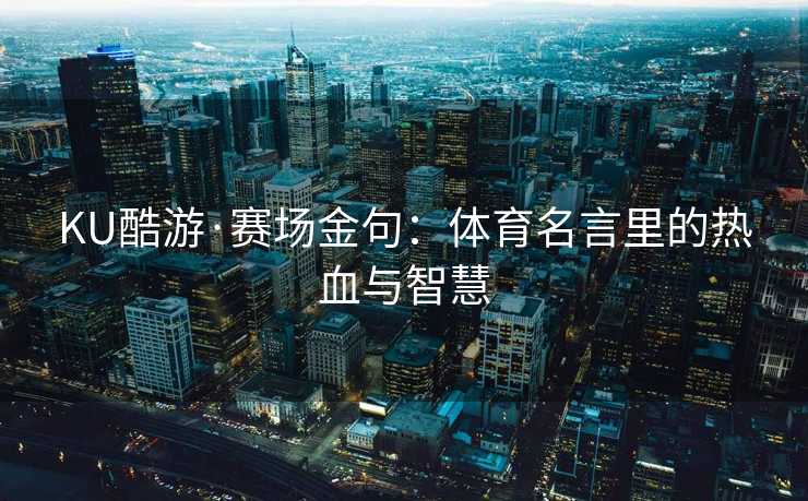 KU酷游·赛场金句：体育名言里的热血与智慧