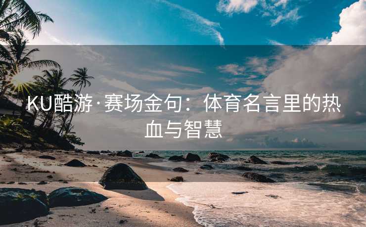 KU酷游·赛场金句:体育名言里的热血与智慧 KU酷游·赛场金句:体育名言里的热血与智慧