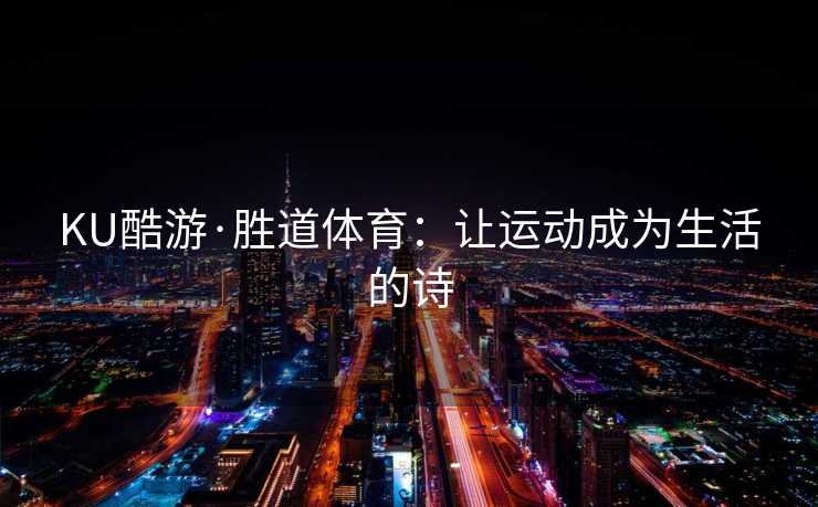 KU酷游·胜道体育：让运动成为生活的诗