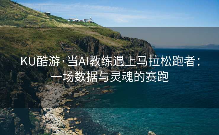 KU酷游·当AI教练遇上马拉松跑者:一场数据与灵魂的赛跑 KU酷游·当AI教练遇上马拉松跑者:一场数据与灵魂的赛跑
