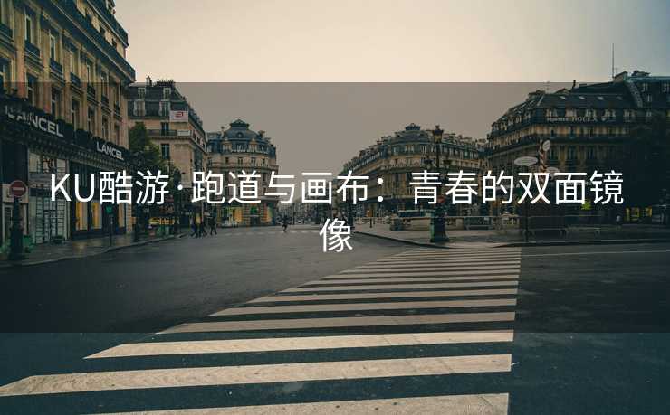 KU酷游·跑道与画布：青春的双面镜像