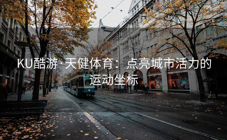 KU酷游·天健体育:点亮城市活力的运动坐标 KU酷游·天健体育:点亮城市活力的运动坐标