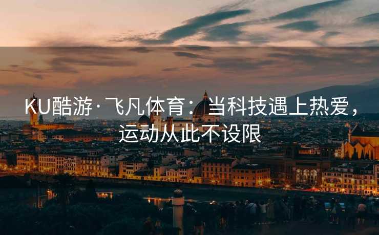 KU酷游·飞凡体育:当科技遇上热爱,运动从此不设限 KU酷游·飞凡体育:当科技遇上热爱,运动从此不设限