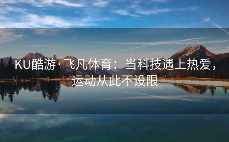 KU酷游·飞凡体育：当科技遇上热爱，运动从此不设限