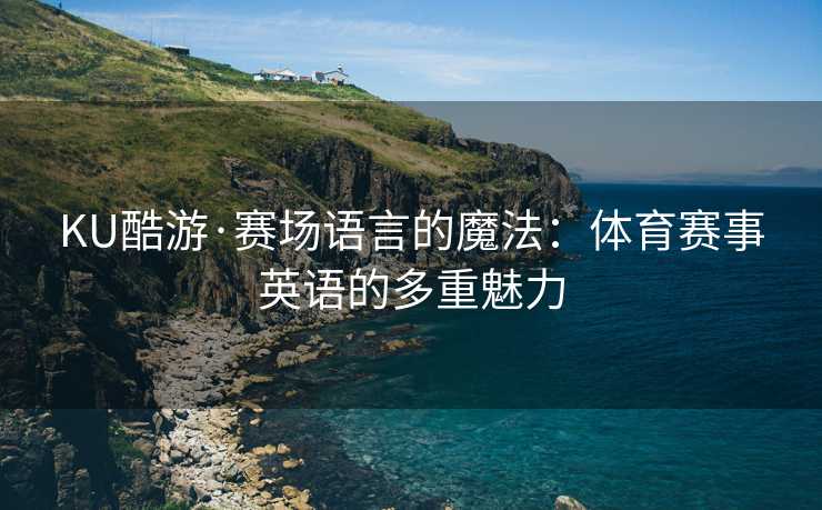KU酷游·赛场语言的魔法：体育赛事英语的多重魅力