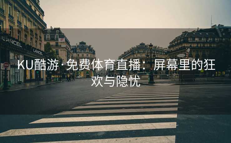 KU酷游·免费体育直播：屏幕里的狂欢与隐忧