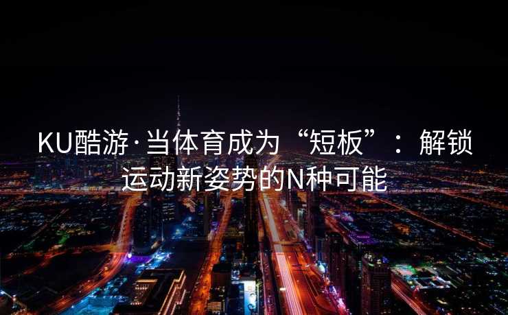 KU酷游·当体育成为“短板”：解锁运动新姿势的N种可能