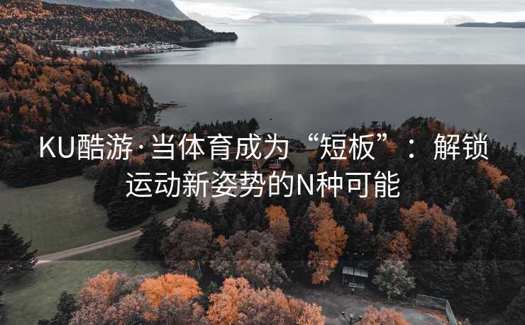 KU酷游·当体育成为“短板”：解锁运动新姿势的N种可能