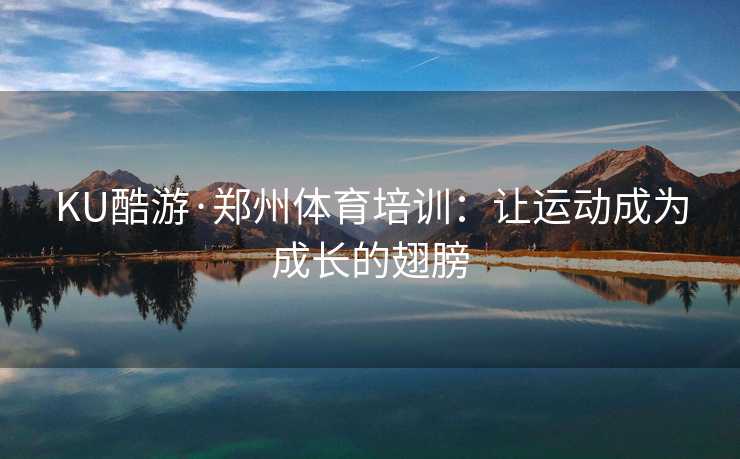 KU酷游·郑州体育培训：让运动成为成长的翅膀