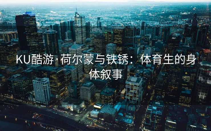 KU酷游·荷尔蒙与铁锈：体育生的身体叙事