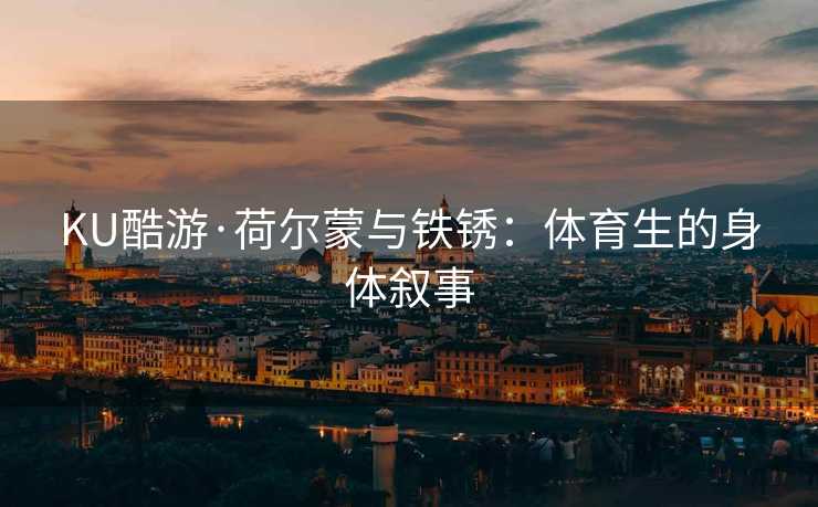 KU酷游·荷尔蒙与铁锈：体育生的身体叙事