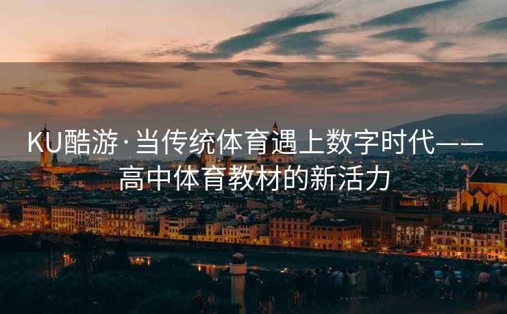 KU酷游·当传统体育遇上数字时代——高中体育教材的新活力