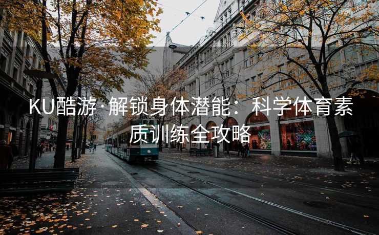 KU酷游·解锁身体潜能：科学体育素质训练全攻略