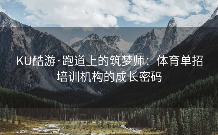 KU酷游·跑道上的筑梦师：体育单招培训机构的成长密码