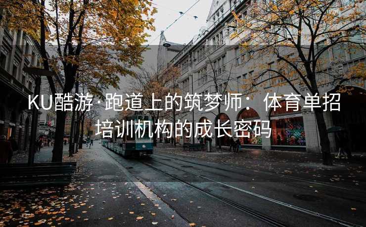 KU酷游·跑道上的筑梦师：体育单招培训机构的成长密码