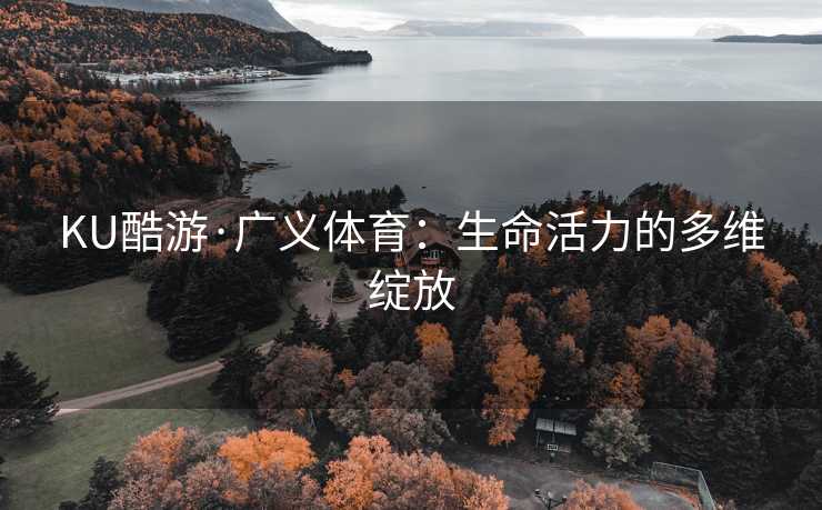 KU酷游·广义体育：生命活力的多维绽放