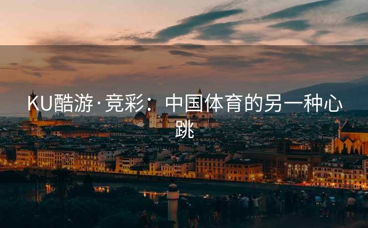 KU酷游·竞彩:中国体育的另一种心跳 KU酷游·竞彩:中国体育的另一种心跳