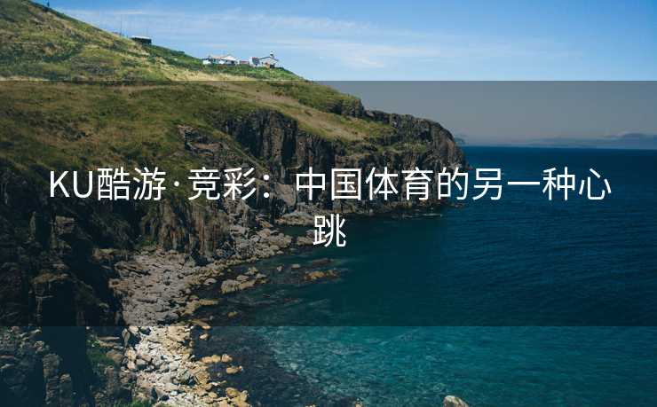 KU酷游·竞彩：中国体育的另一种心跳