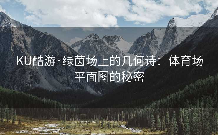 KU酷游·绿茵场上的几何诗：体育场平面图的秘密