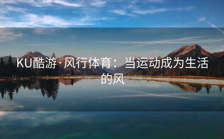 KU酷游·风行体育：当运动成为生活的风