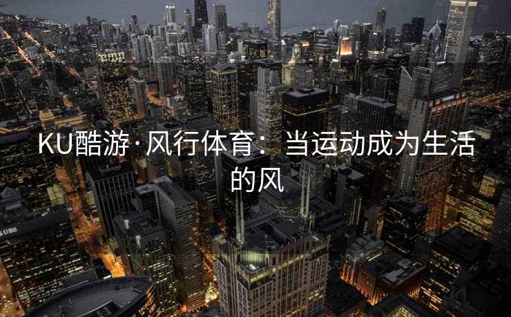 KU酷游·风行体育：当运动成为生活的风