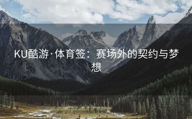 KU酷游·体育签:赛场外的契约与梦想 KU酷游·体育签:赛场外的契约与梦想