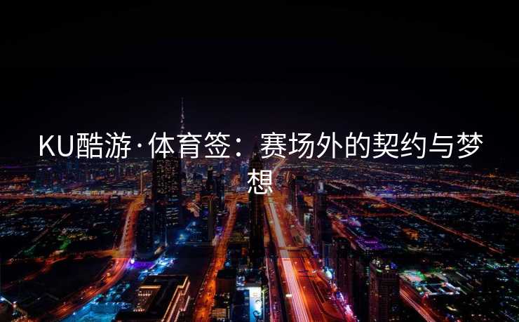 KU酷游·体育签：赛场外的契约与梦想