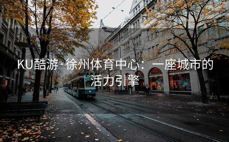 KU酷游·徐州体育中心：一座城市的活力引擎