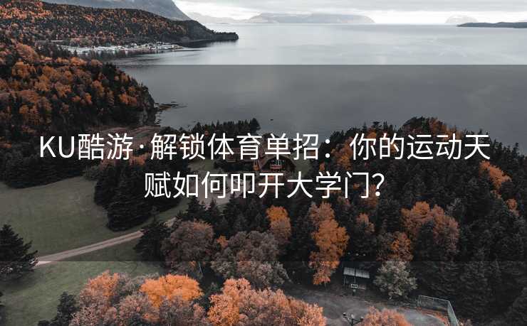 KU酷游·解锁体育单招：你的运动天赋如何叩开大学门？