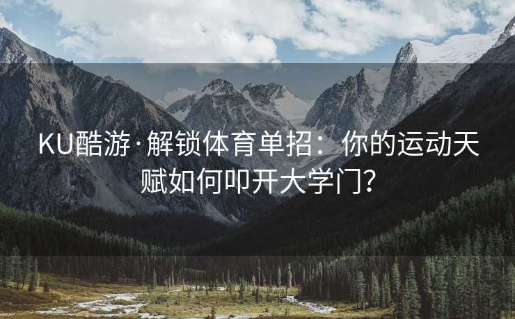 KU酷游·解锁体育单招：你的运动天赋如何叩开大学门？