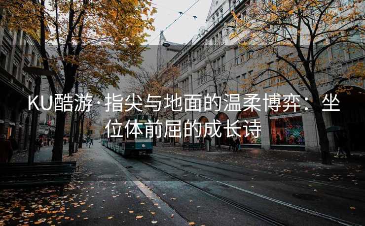 KU酷游·指尖与地面的温柔博弈：坐位体前屈的成长诗